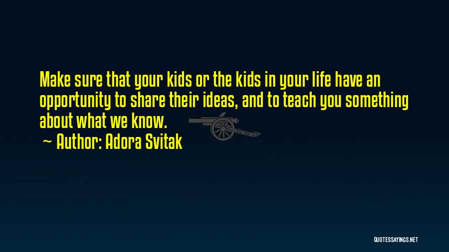 Adora Svitak Quotes: Make Sure That Your Kids Or The Kids In Your Life Have An Opportunity To Share Their Ideas, And To