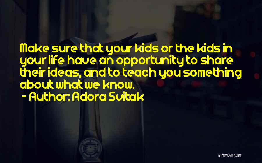 Adora Svitak Quotes: Make Sure That Your Kids Or The Kids In Your Life Have An Opportunity To Share Their Ideas, And To