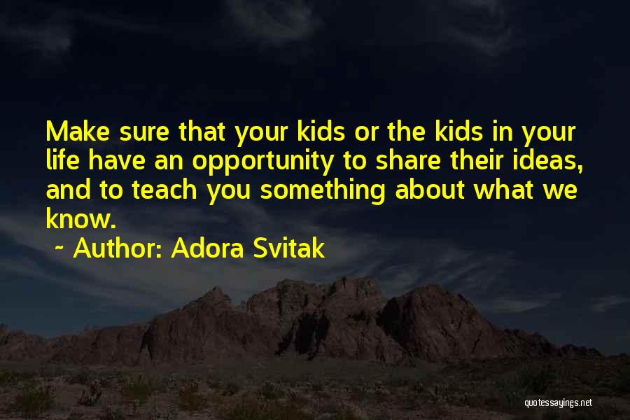 Adora Svitak Quotes: Make Sure That Your Kids Or The Kids In Your Life Have An Opportunity To Share Their Ideas, And To