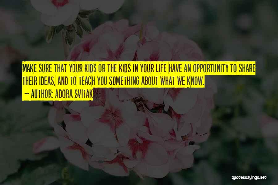 Adora Svitak Quotes: Make Sure That Your Kids Or The Kids In Your Life Have An Opportunity To Share Their Ideas, And To
