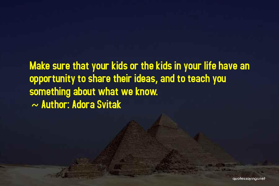 Adora Svitak Quotes: Make Sure That Your Kids Or The Kids In Your Life Have An Opportunity To Share Their Ideas, And To