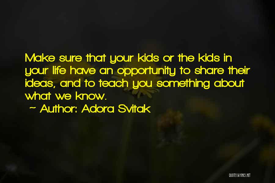 Adora Svitak Quotes: Make Sure That Your Kids Or The Kids In Your Life Have An Opportunity To Share Their Ideas, And To