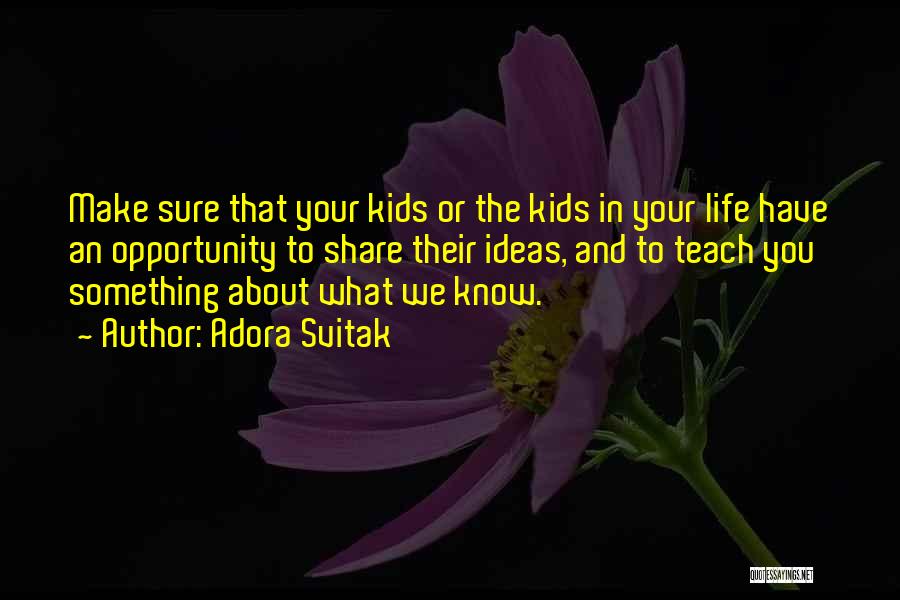 Adora Svitak Quotes: Make Sure That Your Kids Or The Kids In Your Life Have An Opportunity To Share Their Ideas, And To