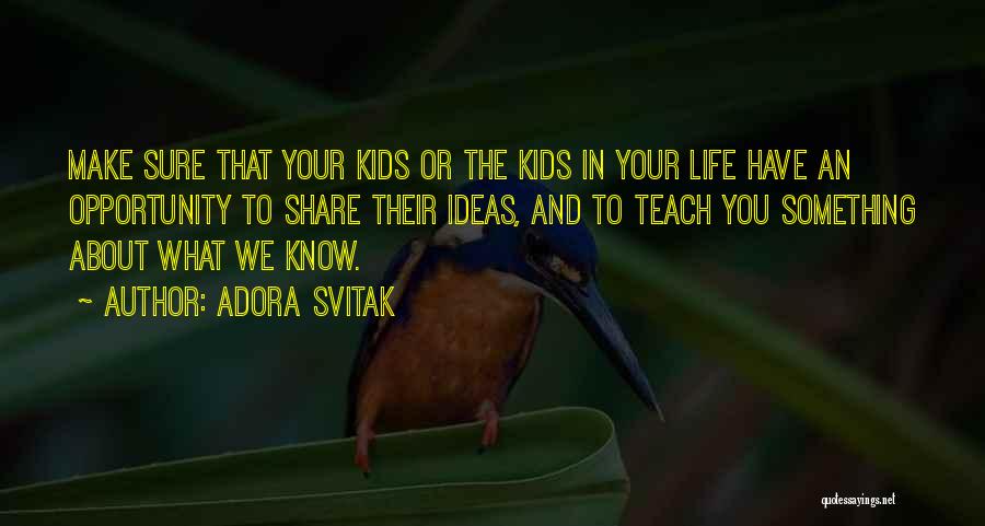 Adora Svitak Quotes: Make Sure That Your Kids Or The Kids In Your Life Have An Opportunity To Share Their Ideas, And To