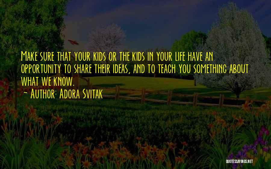 Adora Svitak Quotes: Make Sure That Your Kids Or The Kids In Your Life Have An Opportunity To Share Their Ideas, And To