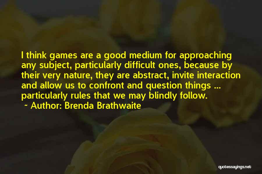 Brenda Brathwaite Quotes: I Think Games Are A Good Medium For Approaching Any Subject, Particularly Difficult Ones, Because By Their Very Nature, They
