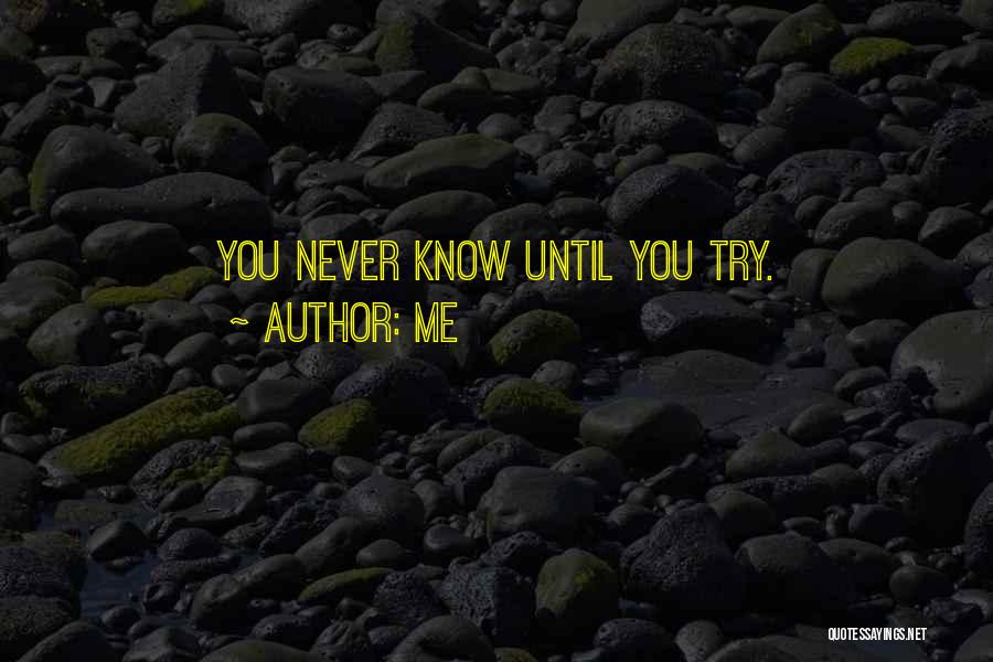 Me Quotes: You Never Know Until You Try.