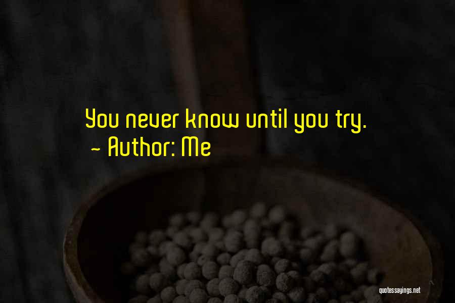 Me Quotes: You Never Know Until You Try.