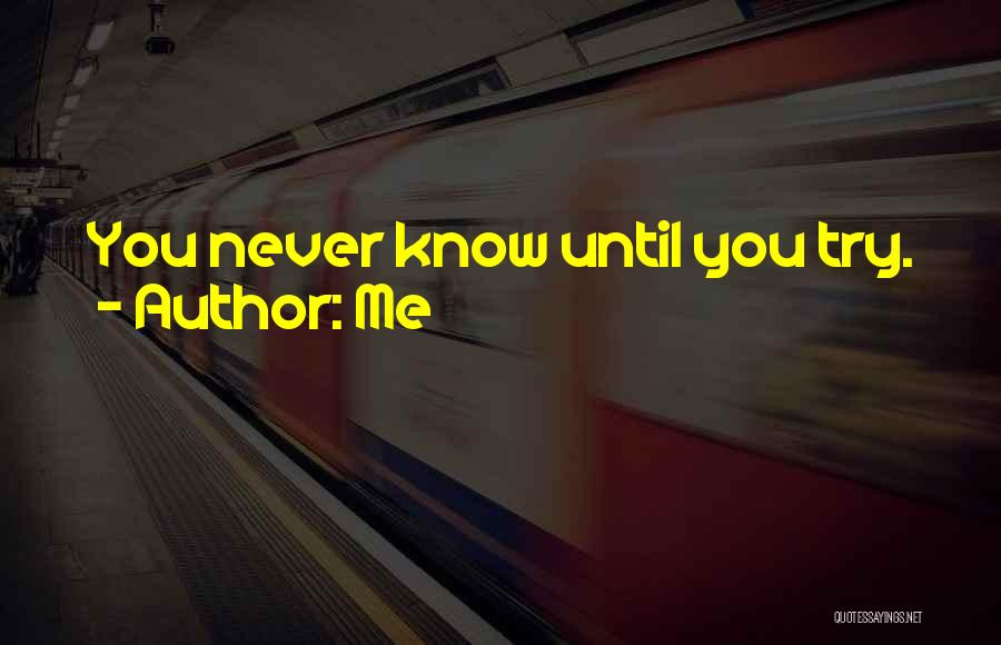 Me Quotes: You Never Know Until You Try.