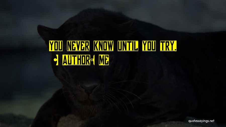 Me Quotes: You Never Know Until You Try.