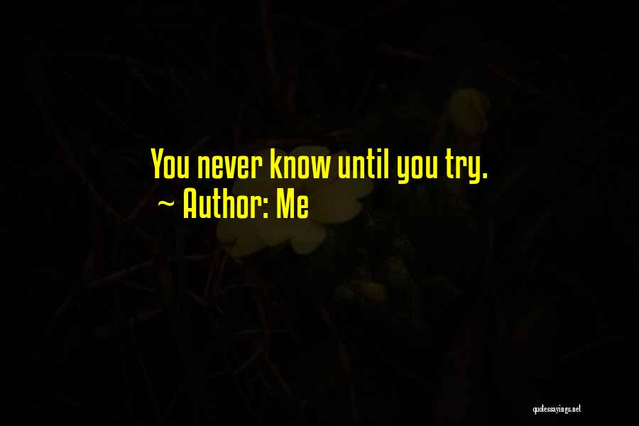 Me Quotes: You Never Know Until You Try.
