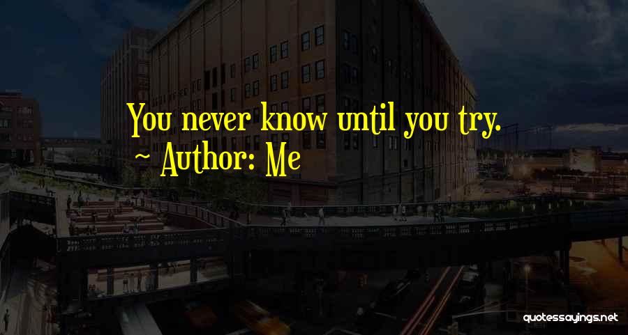 Me Quotes: You Never Know Until You Try.
