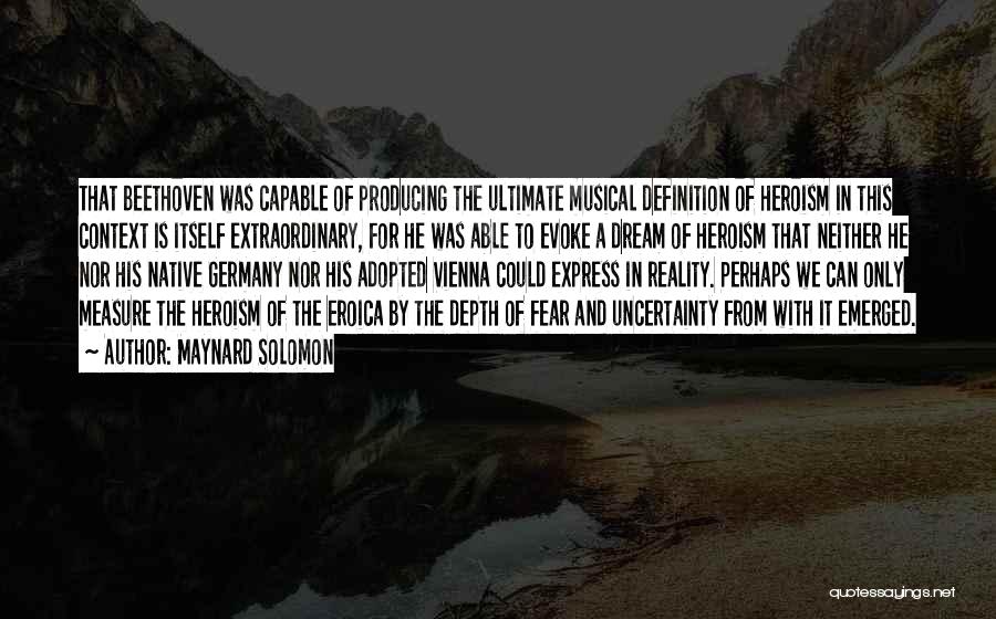 Maynard Solomon Quotes: That Beethoven Was Capable Of Producing The Ultimate Musical Definition Of Heroism In This Context Is Itself Extraordinary, For He