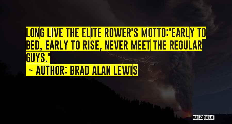 Brad Alan Lewis Quotes: Long Live The Elite Rower's Motto:'early To Bed, Early To Rise, Never Meet The Regular Guys.'