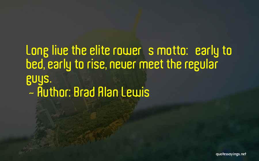 Brad Alan Lewis Quotes: Long Live The Elite Rower's Motto:'early To Bed, Early To Rise, Never Meet The Regular Guys.'