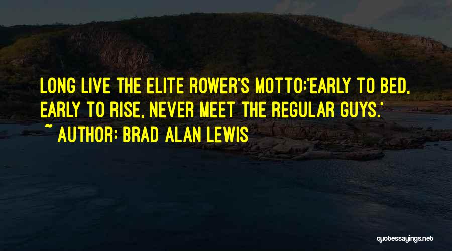 Brad Alan Lewis Quotes: Long Live The Elite Rower's Motto:'early To Bed, Early To Rise, Never Meet The Regular Guys.'