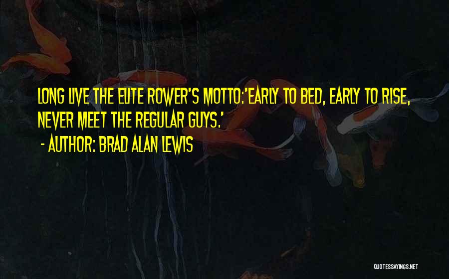 Brad Alan Lewis Quotes: Long Live The Elite Rower's Motto:'early To Bed, Early To Rise, Never Meet The Regular Guys.'