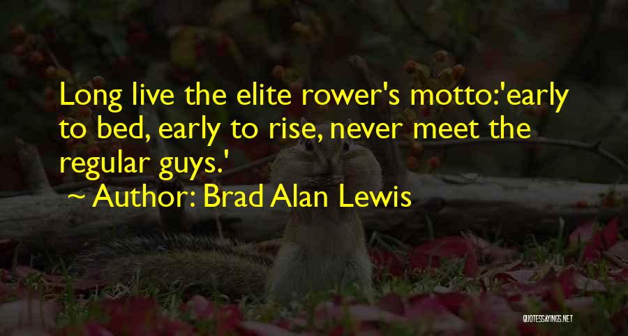 Brad Alan Lewis Quotes: Long Live The Elite Rower's Motto:'early To Bed, Early To Rise, Never Meet The Regular Guys.'