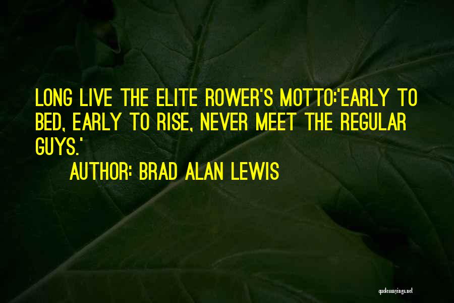 Brad Alan Lewis Quotes: Long Live The Elite Rower's Motto:'early To Bed, Early To Rise, Never Meet The Regular Guys.'