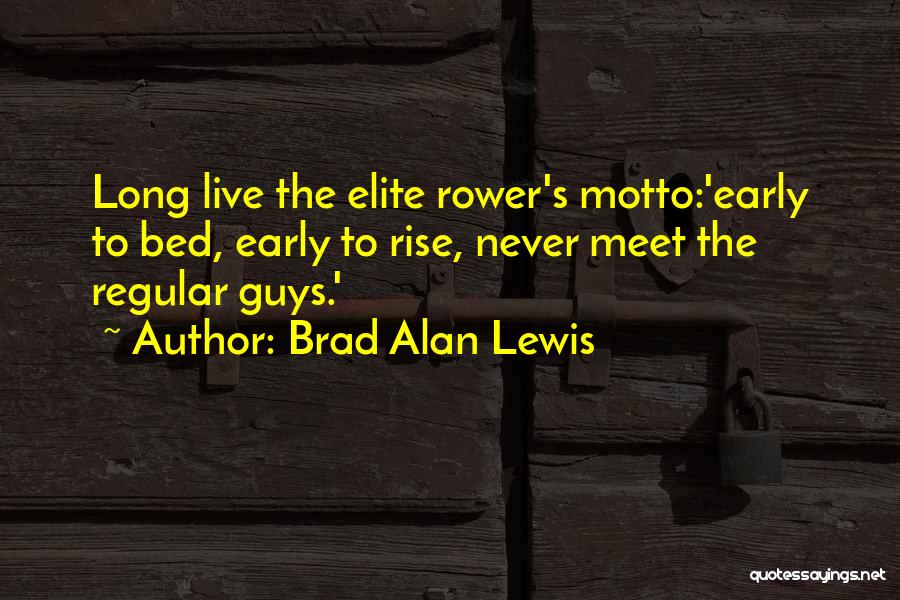 Brad Alan Lewis Quotes: Long Live The Elite Rower's Motto:'early To Bed, Early To Rise, Never Meet The Regular Guys.'