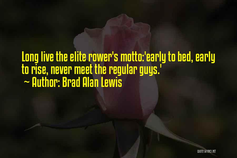 Brad Alan Lewis Quotes: Long Live The Elite Rower's Motto:'early To Bed, Early To Rise, Never Meet The Regular Guys.'