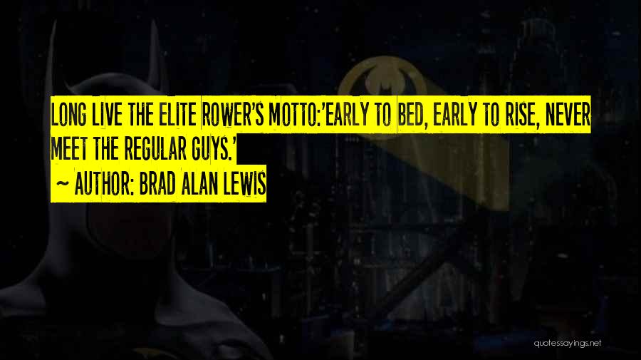 Brad Alan Lewis Quotes: Long Live The Elite Rower's Motto:'early To Bed, Early To Rise, Never Meet The Regular Guys.'