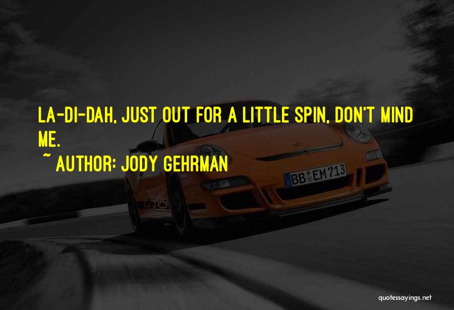 Jody Gehrman Quotes: La-di-dah, Just Out For A Little Spin, Don't Mind Me.