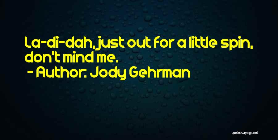 Jody Gehrman Quotes: La-di-dah, Just Out For A Little Spin, Don't Mind Me.