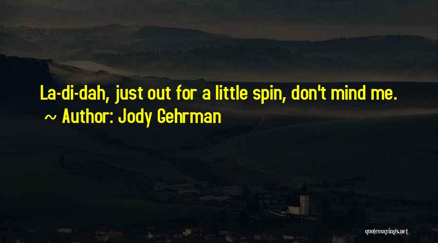 Jody Gehrman Quotes: La-di-dah, Just Out For A Little Spin, Don't Mind Me.