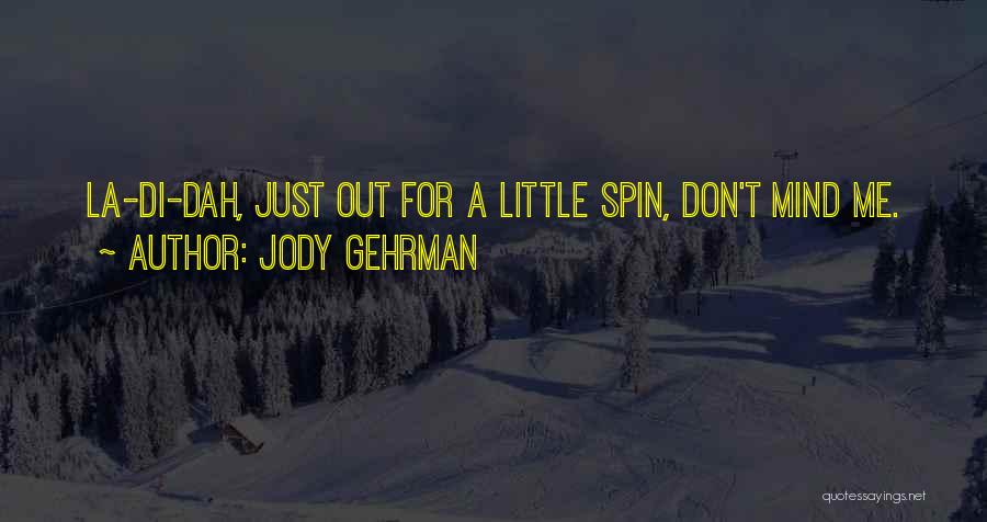 Jody Gehrman Quotes: La-di-dah, Just Out For A Little Spin, Don't Mind Me.