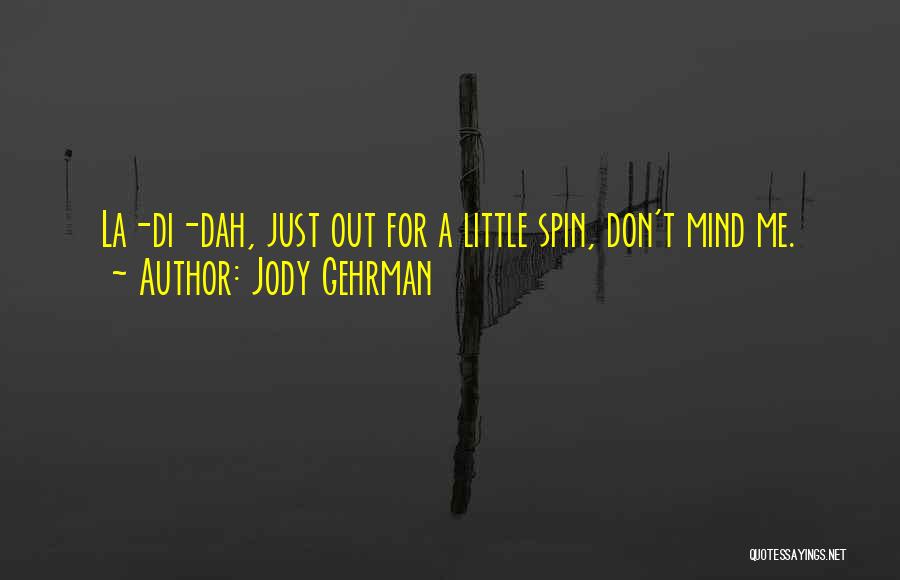 Jody Gehrman Quotes: La-di-dah, Just Out For A Little Spin, Don't Mind Me.