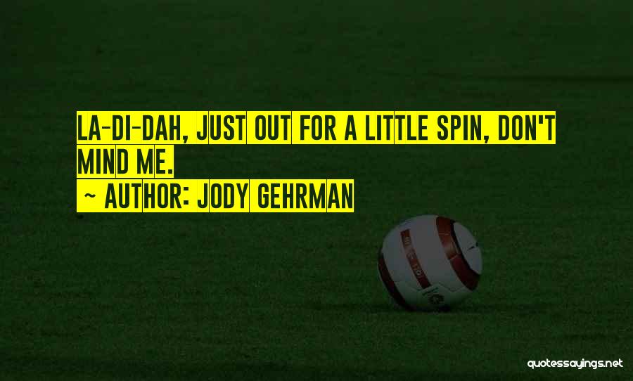 Jody Gehrman Quotes: La-di-dah, Just Out For A Little Spin, Don't Mind Me.