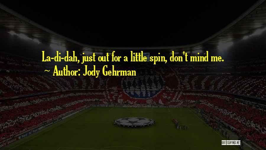 Jody Gehrman Quotes: La-di-dah, Just Out For A Little Spin, Don't Mind Me.