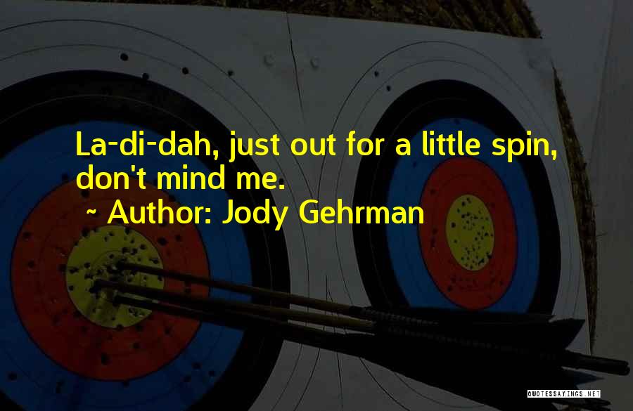 Jody Gehrman Quotes: La-di-dah, Just Out For A Little Spin, Don't Mind Me.
