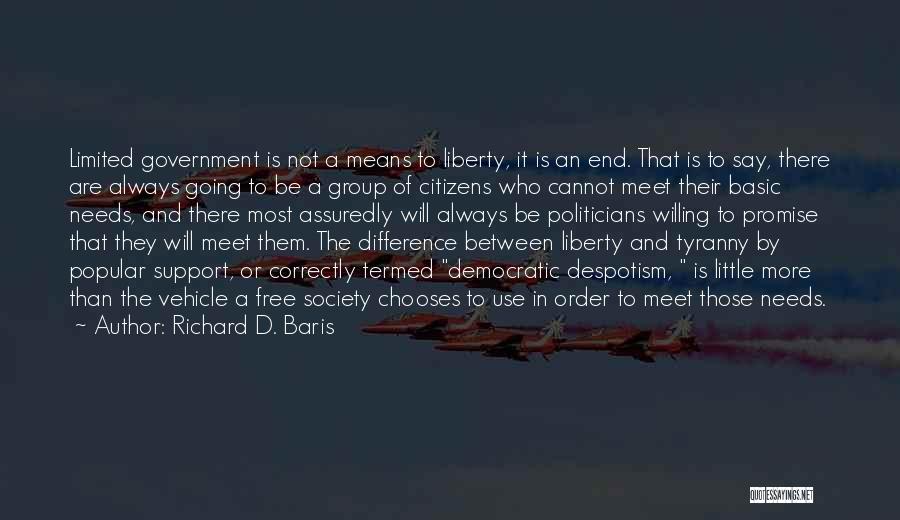 Richard D. Baris Quotes: Limited Government Is Not A Means To Liberty, It Is An End. That Is To Say, There Are Always Going