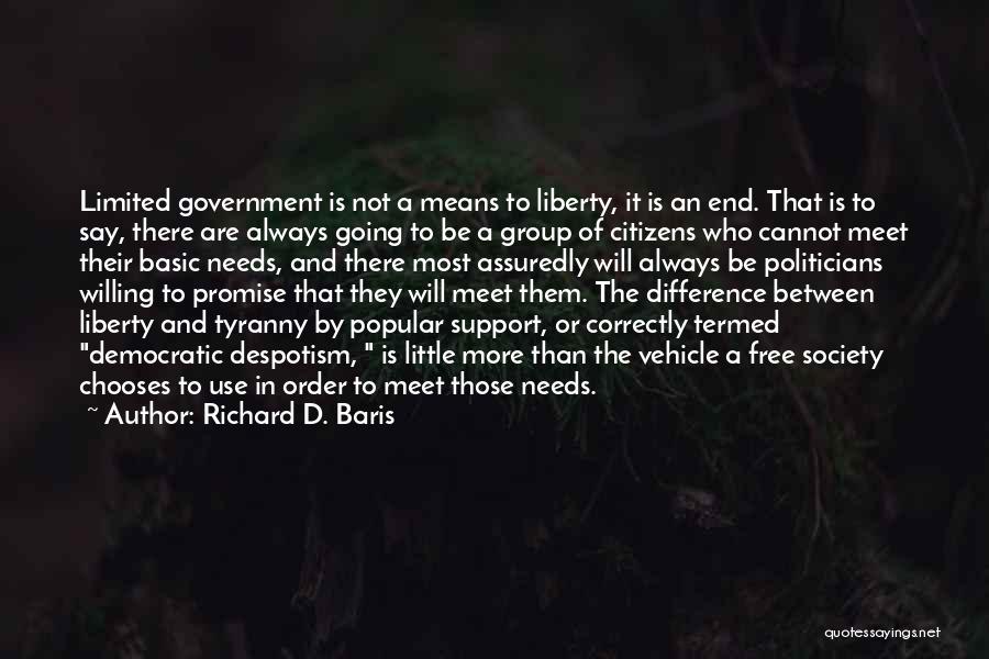 Richard D. Baris Quotes: Limited Government Is Not A Means To Liberty, It Is An End. That Is To Say, There Are Always Going