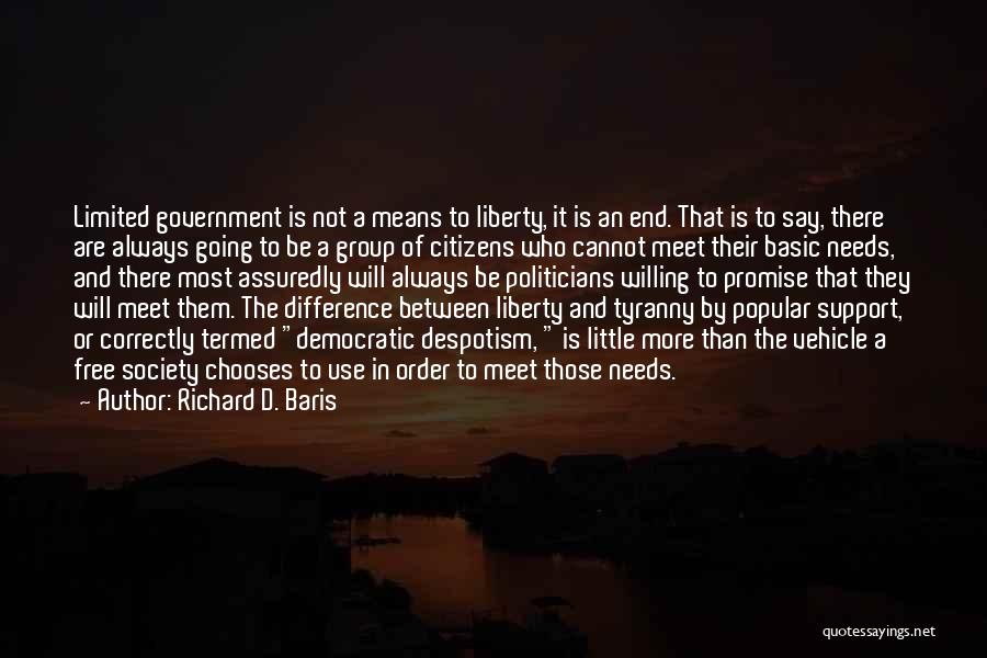 Richard D. Baris Quotes: Limited Government Is Not A Means To Liberty, It Is An End. That Is To Say, There Are Always Going