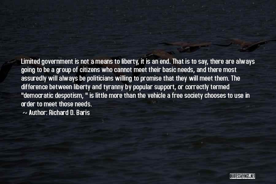 Richard D. Baris Quotes: Limited Government Is Not A Means To Liberty, It Is An End. That Is To Say, There Are Always Going