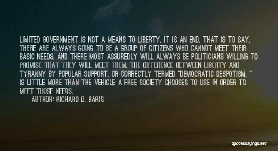 Richard D. Baris Quotes: Limited Government Is Not A Means To Liberty, It Is An End. That Is To Say, There Are Always Going