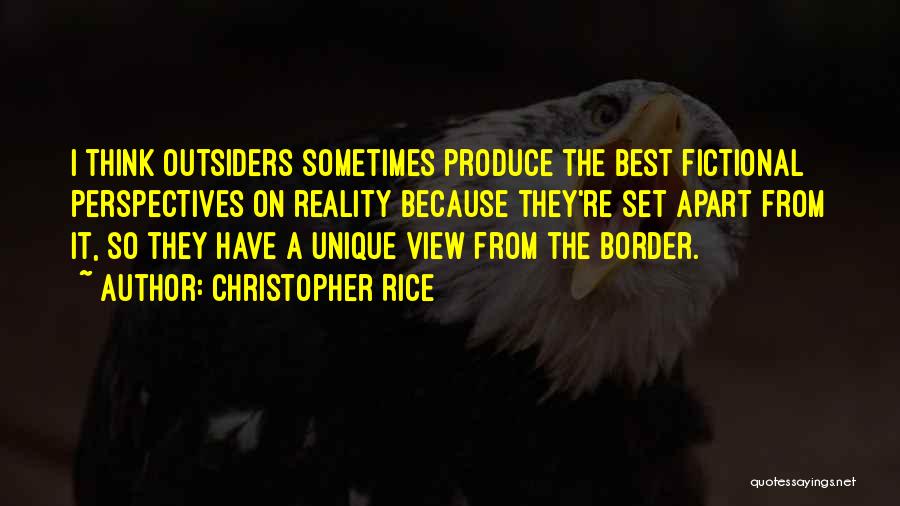 Christopher Rice Quotes: I Think Outsiders Sometimes Produce The Best Fictional Perspectives On Reality Because They're Set Apart From It, So They Have
