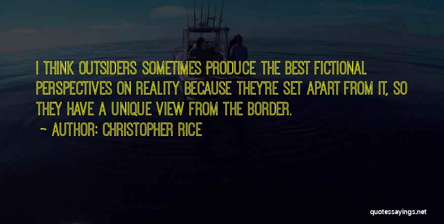 Christopher Rice Quotes: I Think Outsiders Sometimes Produce The Best Fictional Perspectives On Reality Because They're Set Apart From It, So They Have