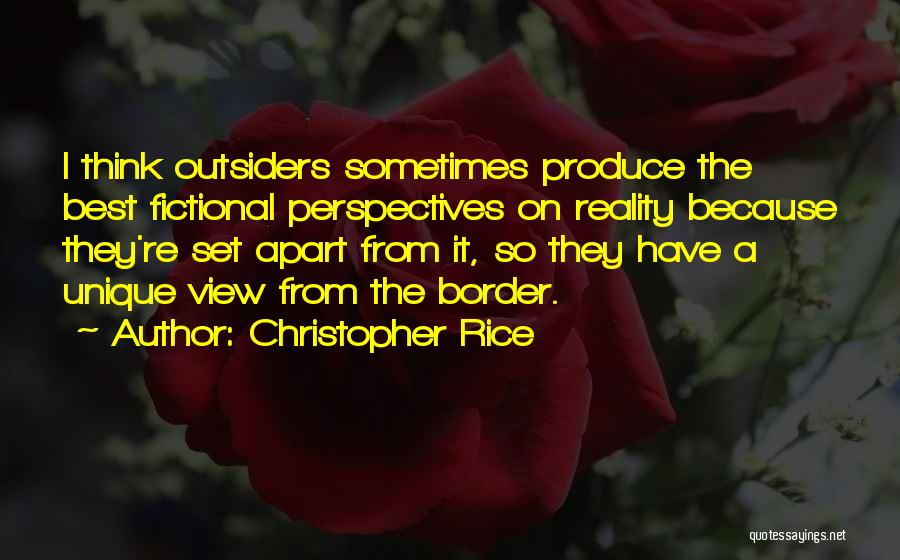 Christopher Rice Quotes: I Think Outsiders Sometimes Produce The Best Fictional Perspectives On Reality Because They're Set Apart From It, So They Have