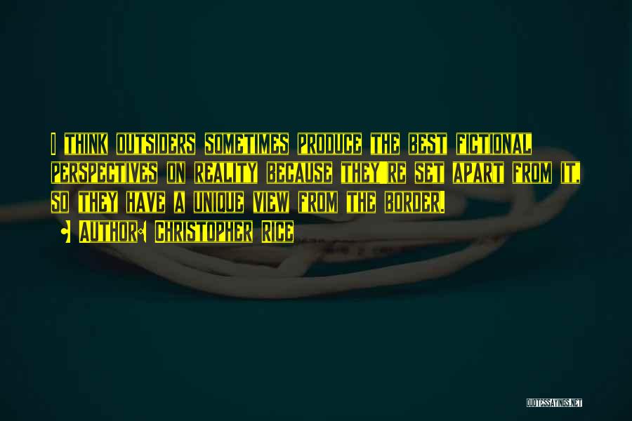 Christopher Rice Quotes: I Think Outsiders Sometimes Produce The Best Fictional Perspectives On Reality Because They're Set Apart From It, So They Have