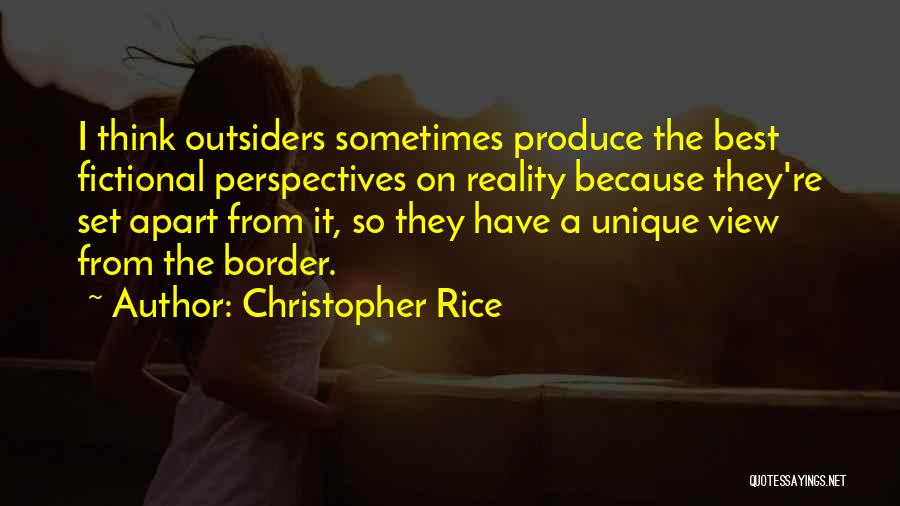Christopher Rice Quotes: I Think Outsiders Sometimes Produce The Best Fictional Perspectives On Reality Because They're Set Apart From It, So They Have