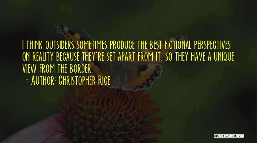 Christopher Rice Quotes: I Think Outsiders Sometimes Produce The Best Fictional Perspectives On Reality Because They're Set Apart From It, So They Have