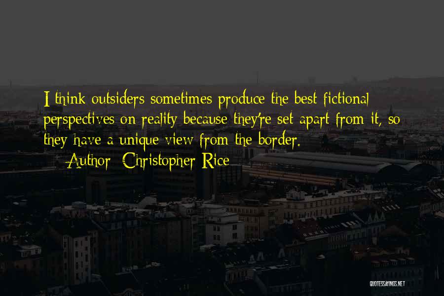 Christopher Rice Quotes: I Think Outsiders Sometimes Produce The Best Fictional Perspectives On Reality Because They're Set Apart From It, So They Have