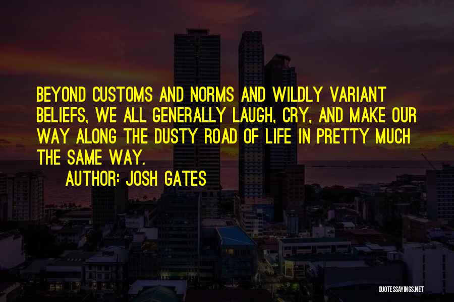 Josh Gates Quotes: Beyond Customs And Norms And Wildly Variant Beliefs, We All Generally Laugh, Cry, And Make Our Way Along The Dusty