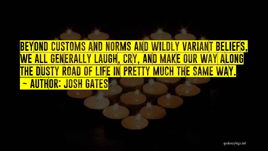 Josh Gates Quotes: Beyond Customs And Norms And Wildly Variant Beliefs, We All Generally Laugh, Cry, And Make Our Way Along The Dusty