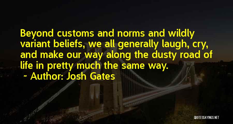 Josh Gates Quotes: Beyond Customs And Norms And Wildly Variant Beliefs, We All Generally Laugh, Cry, And Make Our Way Along The Dusty