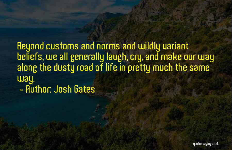 Josh Gates Quotes: Beyond Customs And Norms And Wildly Variant Beliefs, We All Generally Laugh, Cry, And Make Our Way Along The Dusty